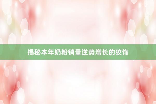 揭秘本年奶粉销量逆势增长的狡饰