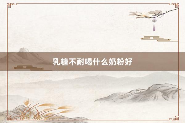 乳糖不耐喝什么奶粉好
