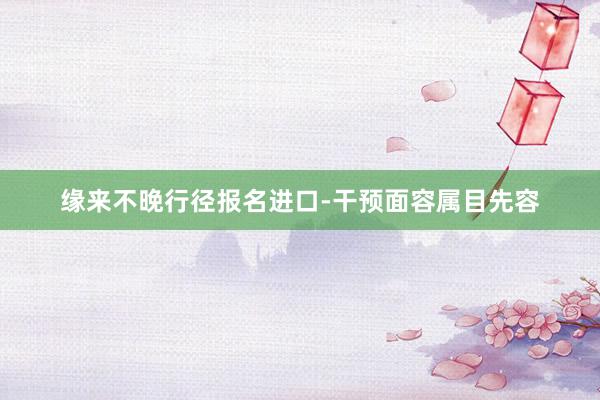 缘来不晚行径报名进口-干预面容属目先容